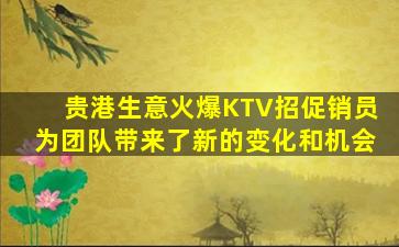 贵港生意火爆KTV招促销员为团队带来了新的变化和机会